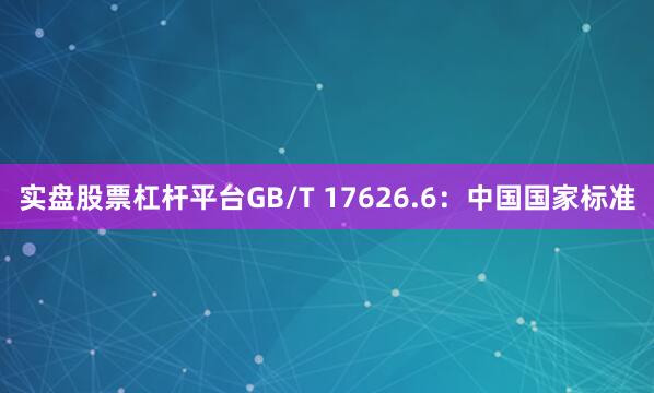 实盘股票杠杆平台GB/T 17626.6：中国国家标准