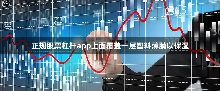 正规股票杠杆app上面覆盖一层塑料薄膜以保湿