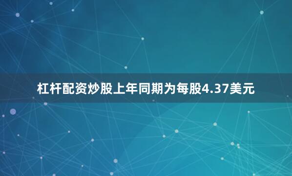 杠杆配资炒股上年同期为每股4.37美元