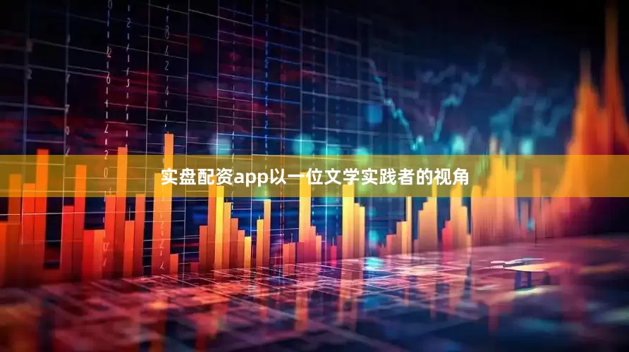 实盘配资app以一位文学实践者的视角
