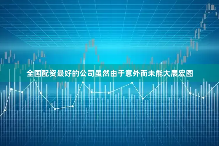 全国配资最好的公司虽然由于意外而未能大展宏图