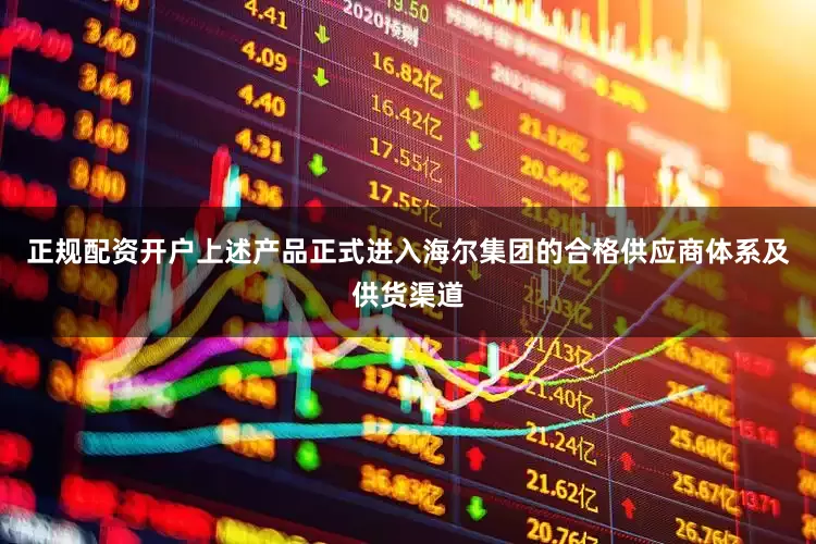 正规配资开户上述产品正式进入海尔集团的合格供应商体系及供货渠道