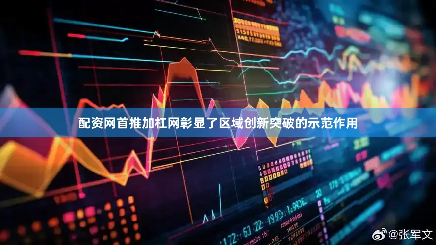 配资网首推加杠网彰显了区域创新突破的示范作用