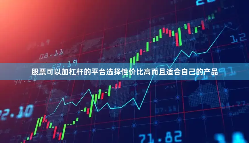 股票可以加杠杆的平台选择性价比高而且适合自己的产品