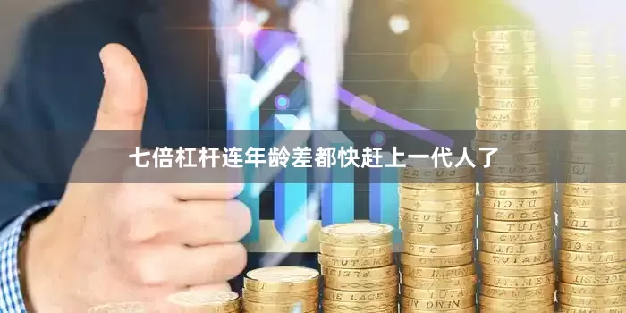 七倍杠杆连年龄差都快赶上一代人了
