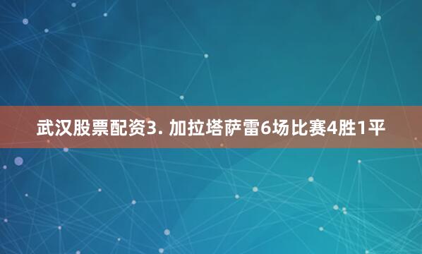 武汉股票配资　　3. 加拉塔萨雷6场比赛4胜1平