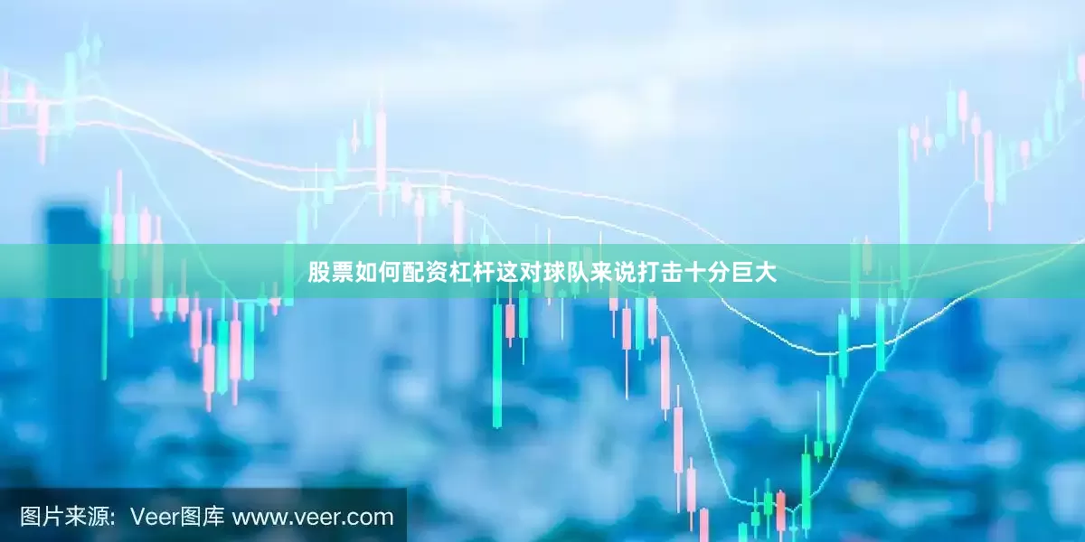 股票如何配资杠杆这对球队来说打击十分巨大